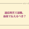 適応障害で休職。面接で伝えるべき？