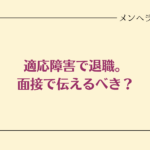 適応障害で休職。面接で伝えるべき？