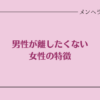 男性が離したくない女性の特徴