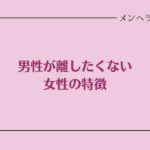 男性が離したくない女性の特徴