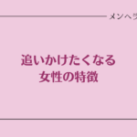 追いかけたくなる女性の特徴。