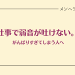 仕事で弱音が吐けない。がんばりすぎてしまう人へ