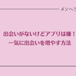 出会いがないけどアプリは嫌！一気に出会いを増やす方法7つ