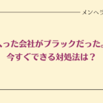 入った会社がブラックだったらどうすればいい？いますぐできる対処法だけ紹介！