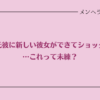 元彼に新しい彼女ができてショック。これって未練？