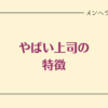 やばい上司の特徴。離れるための対処法も解説！