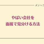 やばい会社を面接で見分ける方法｜チェックすべきポイント