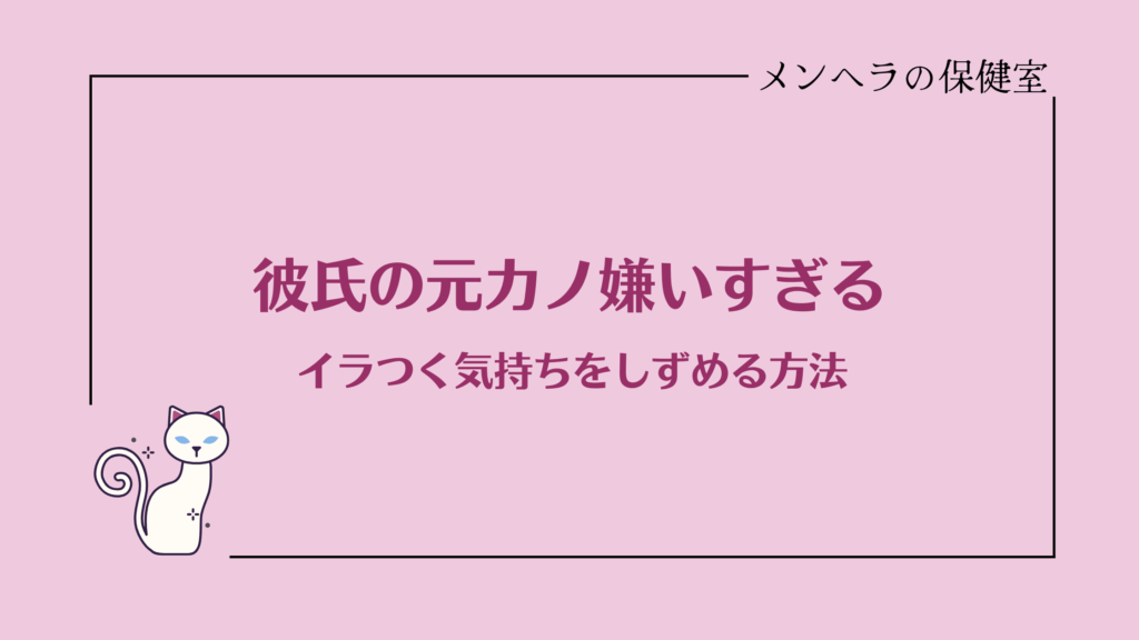 彼氏の元カノ嫌いすぎる。イラつく気持ちをしずめる方法