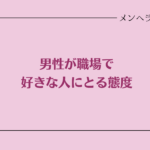男性が職場で好きな人にとる態度って？惚れてるサインを見極める