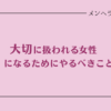 大切に扱われる女性になるためにやるべきこと＆捨てるべきもの