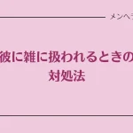 彼に雑に扱われるときの対処法